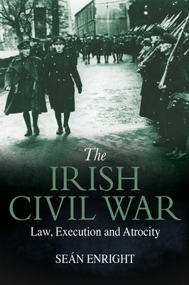 The Irish Civil War: Law, Execution and Atrocity by Enright, Sean