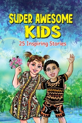 Super Awesome Kids: A Collection Of 25 Short Inspiring Stories Of Awesome Boys and Girls About Kindness, Growth Mindset, Mindfulness, Conf by Ebibi, John