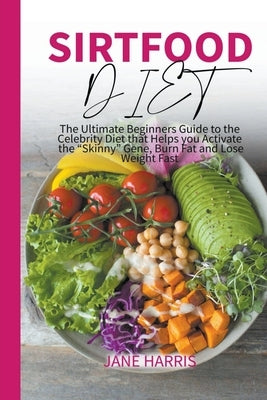 Sirtfood Diet: The Ultimate Beginners Guide to the Celebrity Diet that Helps you Activate the "Skinny" Gene, Burn Fat and Lose Weight by Harris, Jane