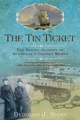 The Tin Ticket: The Heroic Journey of Australia's Convict Women by Swiss, Deborah J.