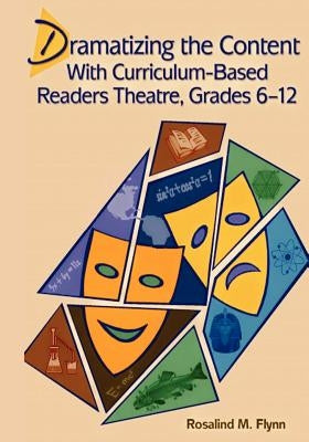 Dramatizing the Content with Curriculum-Based Readers Theatre, Grades 6-12 by Flynn, Rosalind M.