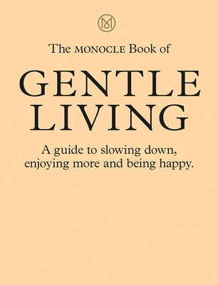 The Monocle Book of Gentle Living: A Guide to Slowing Down, Enjoying More and Being Happy by Br&#251;l&#233;, Tyler