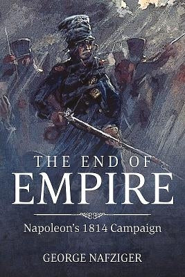 The End of Empire: Napoleon's 1814 Campaign by Nafziger, George F.