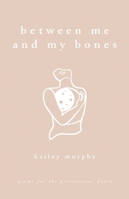 Between Me and My Bones: Poems for the Perseverant Heart by Murphy, Kailey