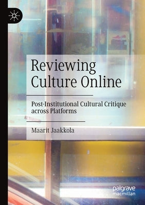 Reviewing Culture Online: Post-Institutional Cultural Critique Across Platforms by Jaakkola, Maarit