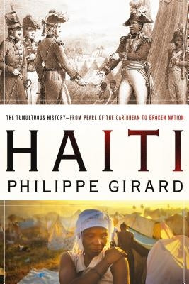 Haiti: The Tumultuous History - From Pearl of the Caribbean to Broken Nation: The Tumultuous History - From Pearl of the Caribbean to Broken Nation by Girard, Philippe