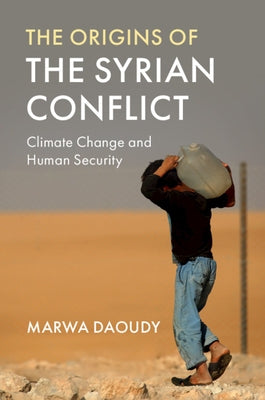 The Origins of the Syrian Conflict: Climate Change and Human Security by Daoudy, Marwa