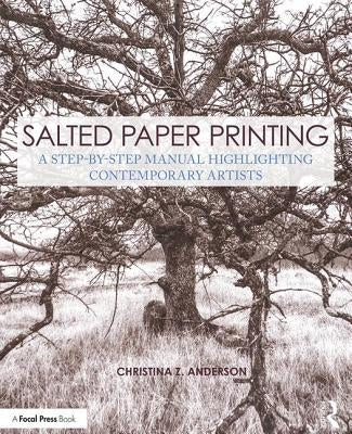 Salted Paper Printing: A Step-By-Step Manual Highlighting Contemporary Artists by Anderson, Christina