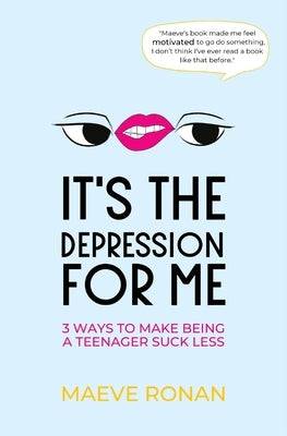 It's the Depression for Me: 3 Ways to Make Being a Teenager Suck Less by Ronan, Maeve