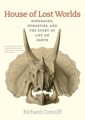 House of Lost Worlds: Dinosaurs, Dynasties, and the Story of Life on Earth by Conniff, Richard