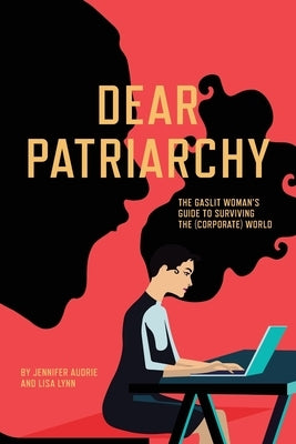 Dear Patriarchy: The Gaslit Woman's Guide to Surviving the (Corporate) World by Audrie, Jennifer