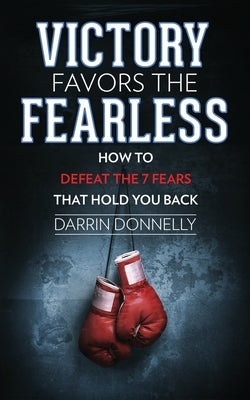 Victory Favors the Fearless: How to Defeat the 7 Fears That Hold You Back by Donnelly, Darrin