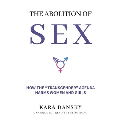 The Abolition of Sex: How the Transgender Agenda Harms Women and Girls by Dansky, Kara