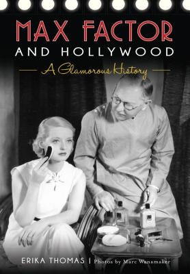 Max Factor and Hollywood: A Glamorous History by Thomas, Erika