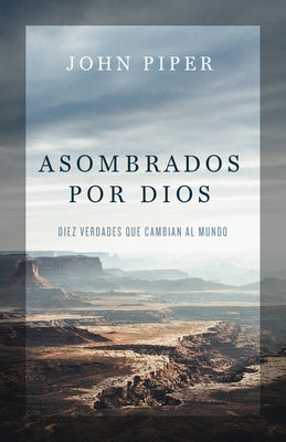 Asombrados Por Dios: Diez Verdades Que Cambian Al Mundo by Piper, John