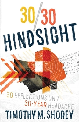 30/30 Hindsight: 30 Reflections on a 30-Year Headache: 30 Reflections on a 30-Year Headache by Shorey, Timothy M.