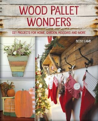 Wood Pallet Wonders: DIY Projects for Home, Garden, Holidays and More by Lamb, Becky