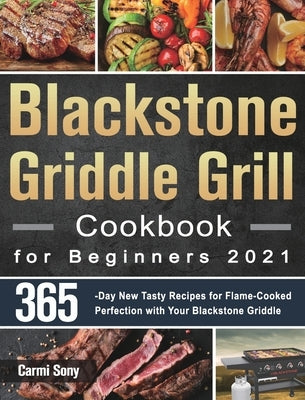 Blackstone Griddle Grill Cookbook for Beginners 2021: 365-Day New Tasty Recipes for Flame-Cooked Perfection with Your Blackstone Griddle by Sony, Carmi