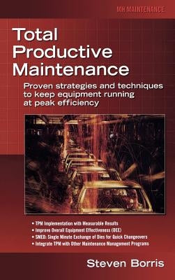 Total Productive Maintenance: Proven Strategies and Techniques to Keep Equipment Running at Maximum Efficiency by Borris, Steve