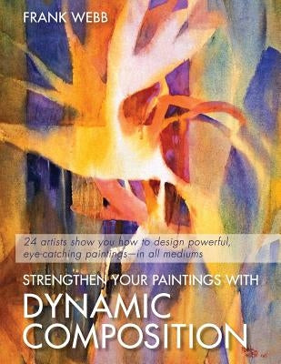 Strengthen Your Paintings With Dynamic Composition by Webb, Frank