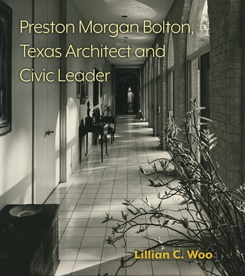 Preston Morgan Bolton, Texas Architect and Civic Leader: Volume 21 by Woo, Lillian C.