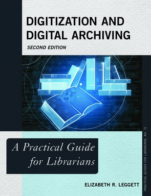 Digitization and Digital Archiving: A Practical Guide for Librarians, Second Edition by Leggett, Elizabeth R.