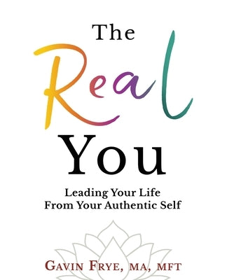 The Real You: Leading Your Life From Your Authentic Self by Frye, Gavin