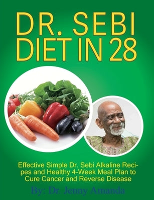 Dr. Sebi Diet in 28: Effective Simple Dr. Sebi Alkaline Recipes and Healthy 4-Week Meal Plan to Cure Cancer and Reverse Disease by Amanda, Jenny