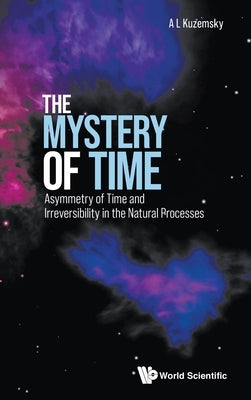 Mystery of Time, The: Asymmetry of Time and Irreversibility in the Natural Processes by Kuzemsky, Alexander L.