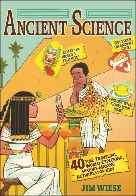 Ancient Science: 40 Time-Traveling, World-Exploring, History-Making Activities for Kids by Wiese, Jim