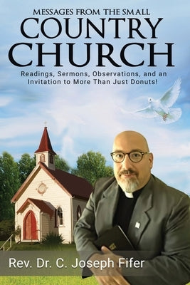 Messages from the Small Country Church: Readings, Sermons, Observations, and an Invitation to More Than Just Donuts! by Fifer, C. Joseph