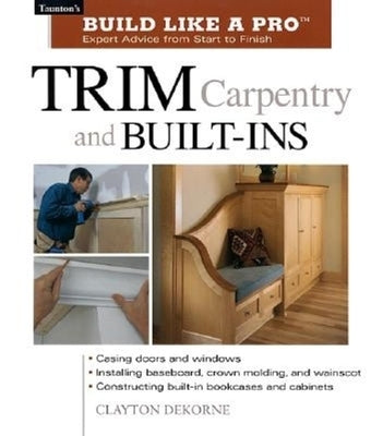 Trim Carpentry and Built-Ins: Taunton's Blp: Expert Advice from Start to Finish by Wormer, Andrew