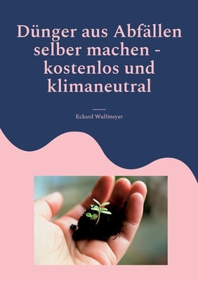 Dünger aus Abfällen selber machen: Kostenlos und Klimaneutral by Wulfmeyer, Eckard