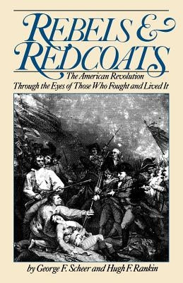 Rebels and Redcoats: The American Revolution Through the Eyes of Those That Fought and Lived It by Scheer, George F.