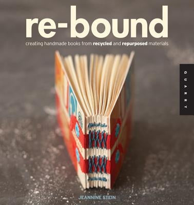 Re-Bound: Creating Handmade Books from Recycled and Repurposed Materials by Stein, Jeannine