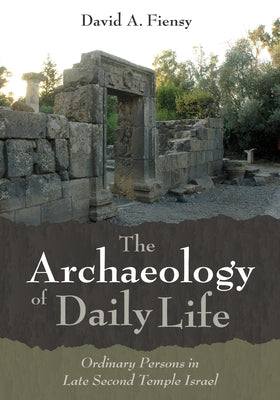 The Archaeology of Daily Life: Ordinary Persons in Late Second Temple Israel by Fiensy, David A.