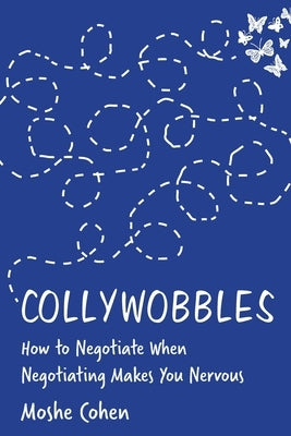 Collywobbles: How to Negotiate When Negotiating Makes You Nervous by Cohen, Moshe