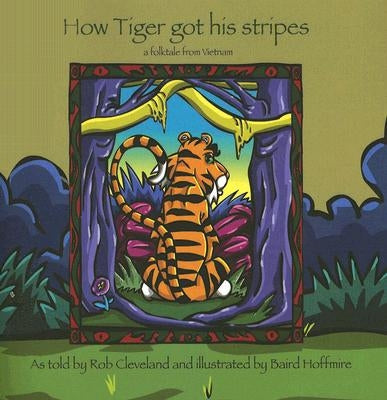 How Tiger Got His Stripes: A Folktale from Vietnam by Cleveland, Rob