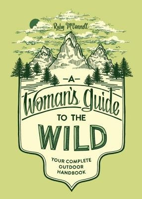 A Woman's Guide to the Wild: Your Complete Outdoor Handbook by McConnell, Ruby