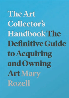 The Art Collector's Handbook: The Definitive Guide to Acquiring and Owning Art by Rozell, Mary