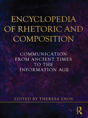 Encyclopedia of Rhetoric and Composition: Communication from Ancient Times to the Information Age by Enos, Theresa