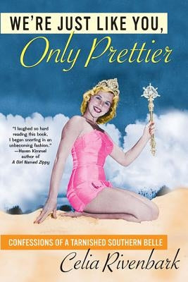 We're Just Like You, Only Prettier: Confessions of a Tarnished Southern Belle by Rivenbark, Celia