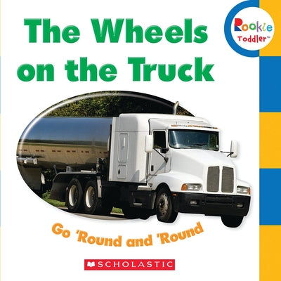 The Wheels on the Truck Go 'Round and 'Round (Rookie Toddler) by Scholastic