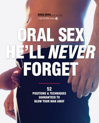 Oral Sex He'll Never Forget: 52 Positions & Techniques Guaranteed to Blow Your Man Away by Borg, Sonia