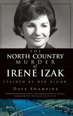 The North Country Murder of Irene Izak: Stained by Her Blood by Shampine, Dave