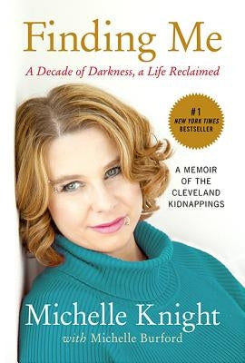 Finding Me: A Decade of Darkness, a Life Reclaimed: A Memoir of the Cleveland Kidnappings by Knight, Michelle