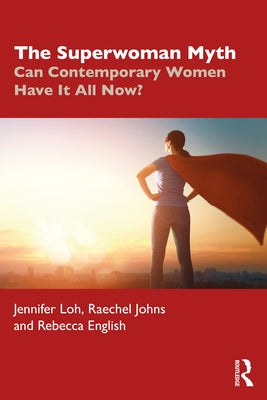 The Superwoman Myth: Can Contemporary Women Have It All Now? by Loh, Jennifer