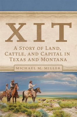 Xit: A Story of Land, Cattle, and Capital in Texas and Montana by Miller, Michael M.