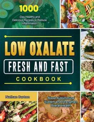 Low Oxalate Fresh and Fast Cookbook: 1000-Day Healthy and Delicious Recipes to Reduce Inflammation, Boost Autoimmune System and Strengthen Overall Hea by Burton, Nathan