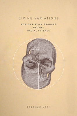 Divine Variations: How Christian Thought Became Racial Science by Keel, Terence